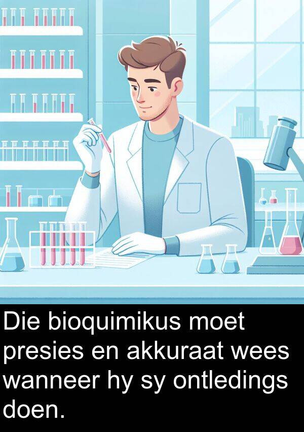 presies: Die bioquimikus moet presies en akkuraat wees wanneer hy sy ontledings doen.