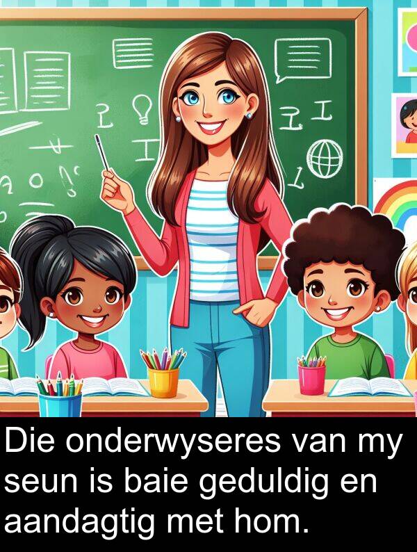 hom: Die onderwyseres van my seun is baie geduldig en aandagtig met hom.