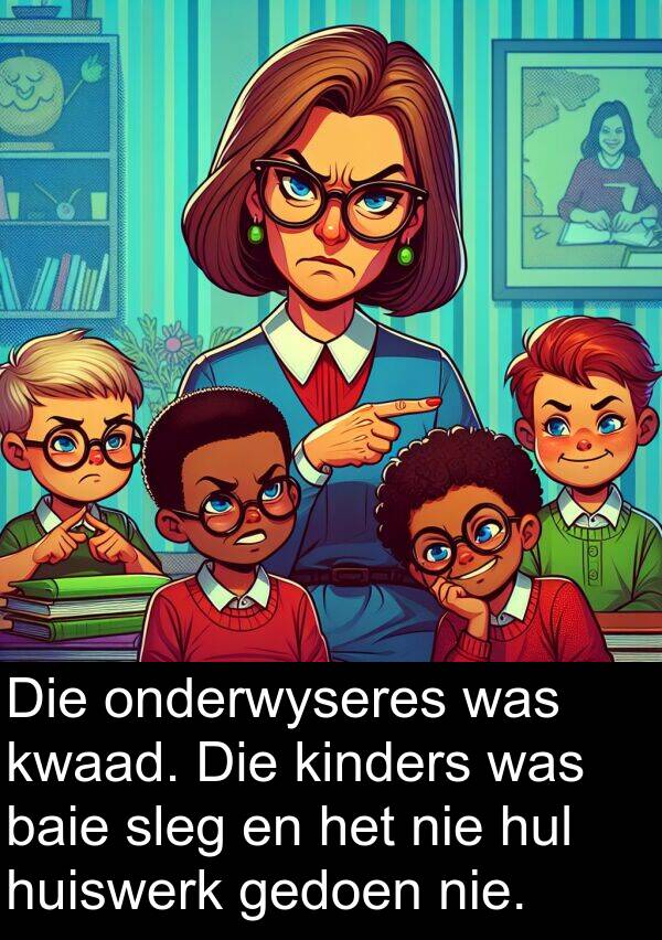 onderwyseres: Die onderwyseres was kwaad. Die kinders was baie sleg en het nie hul huiswerk gedoen nie.