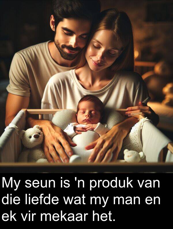 mekaar: My seun is 'n produk van die liefde wat my man en ek vir mekaar het.