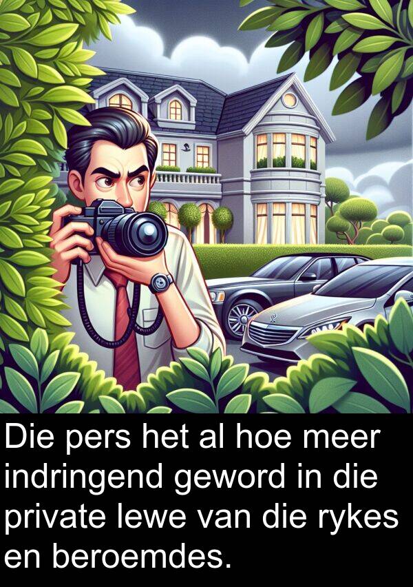 beroemdes: Die pers het al hoe meer indringend geword in die private lewe van die rykes en beroemdes.