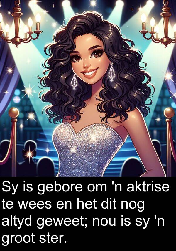nou: Sy is gebore om 'n aktrise te wees en het dit nog altyd geweet; nou is sy 'n groot ster.
