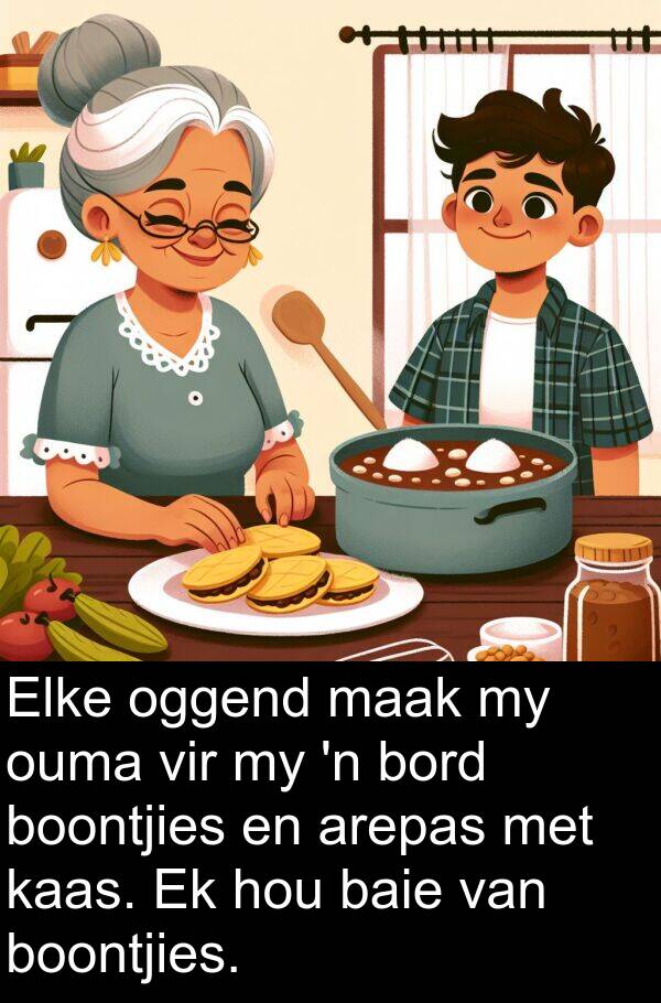 kaas: Elke oggend maak my ouma vir my 'n bord boontjies en arepas met kaas. Ek hou baie van boontjies.