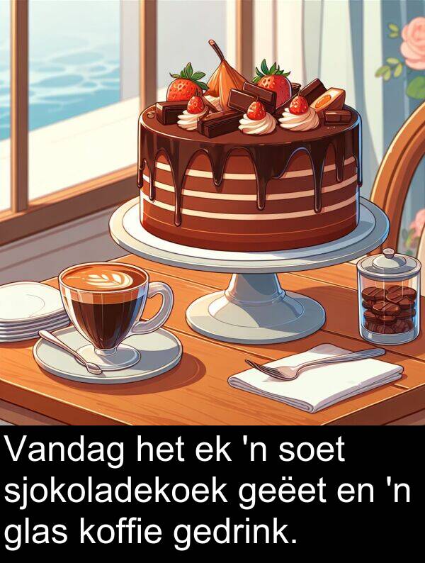 gedrink: Vandag het ek 'n soet sjokoladekoek geëet en 'n glas koffie gedrink.