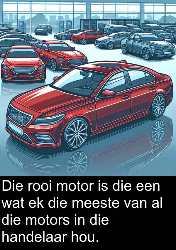 rooi: Die rooi motor is die een wat ek die meeste van al die motors in die handelaar hou.