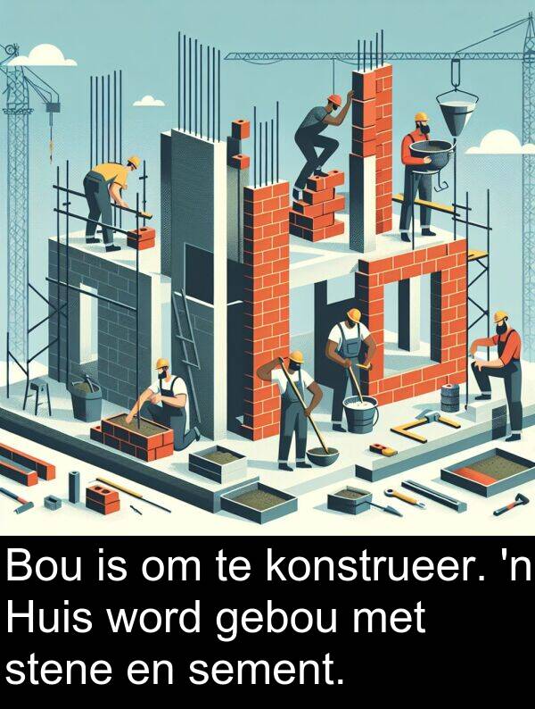 sement: Bou is om te konstrueer. 'n Huis word gebou met stene en sement.