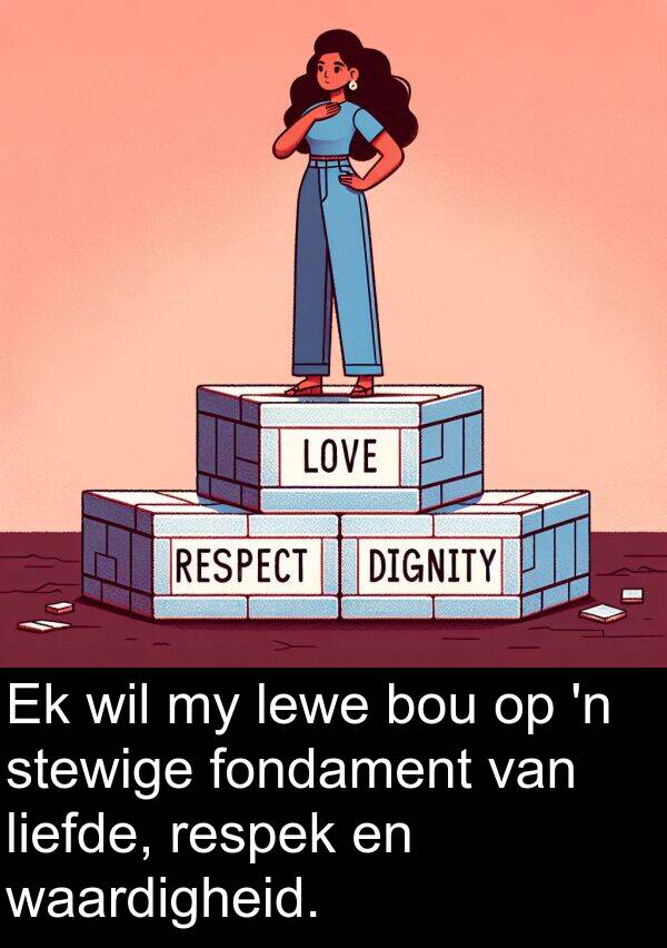 respek: Ek wil my lewe bou op 'n stewige fondament van liefde, respek en waardigheid.