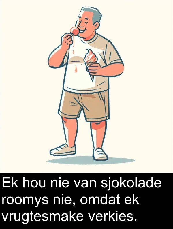 sjokolade: Ek hou nie van sjokolade roomys nie, omdat ek vrugtesmake verkies.