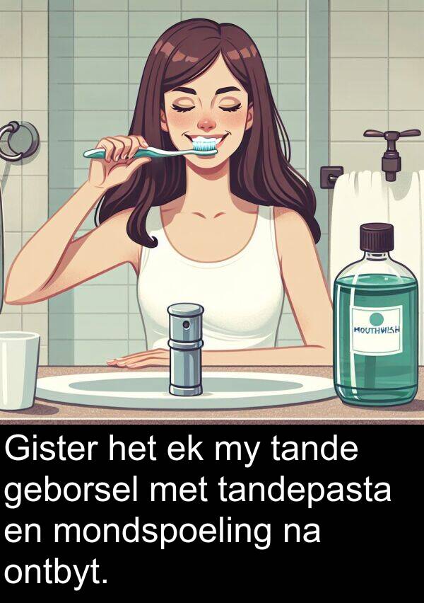 geborsel: Gister het ek my tande geborsel met tandepasta en mondspoeling na ontbyt.