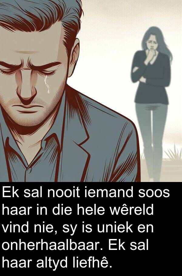 iemand: Ek sal nooit iemand soos haar in die hele wêreld vind nie, sy is uniek en onherhaalbaar. Ek sal haar altyd liefhê.
