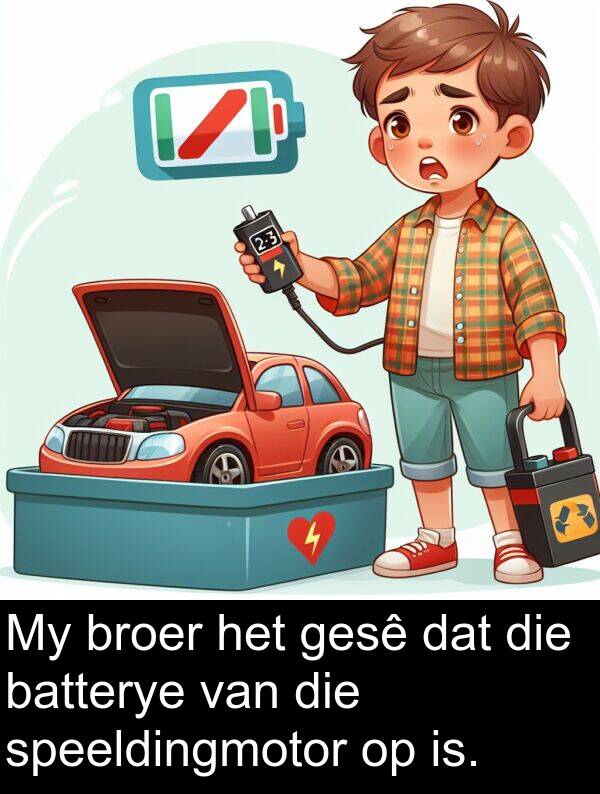 is: My broer het gesê dat die batterye van die speeldingmotor op is.