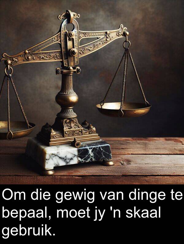 dinge: Om die gewig van dinge te bepaal, moet jy 'n skaal gebruik.