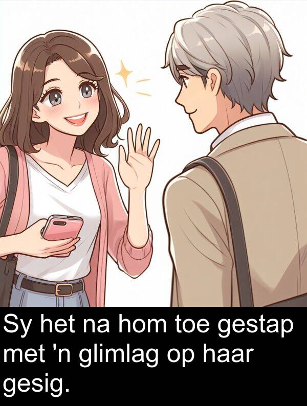 haar: Sy het na hom toe gestap met 'n glimlag op haar gesig.