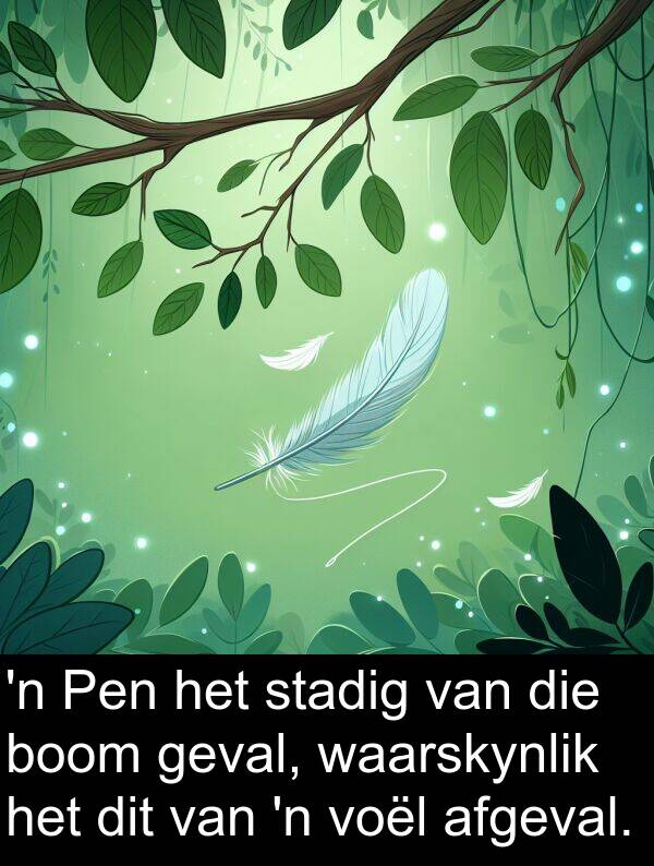 afgeval: 'n Pen het stadig van die boom geval, waarskynlik het dit van 'n voël afgeval.