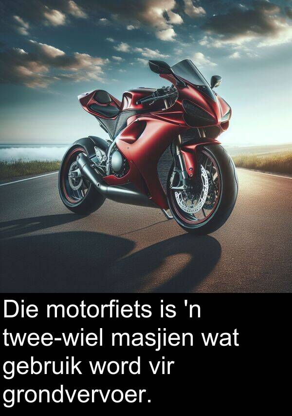 masjien: Die motorfiets is 'n twee-wiel masjien wat gebruik word vir grondvervoer.