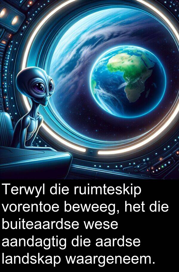 aandagtig: Terwyl die ruimteskip vorentoe beweeg, het die buiteaardse wese aandagtig die aardse landskap waargeneem.