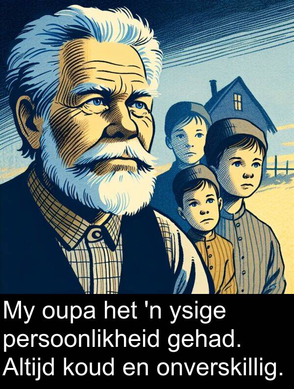 gehad: My oupa het 'n ysige persoonlikheid gehad. Altijd koud en onverskillig.