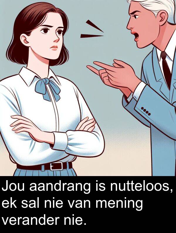 mening: Jou aandrang is nutteloos, ek sal nie van mening verander nie.