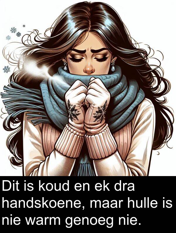 handskoene: Dit is koud en ek dra handskoene, maar hulle is nie warm genoeg nie.