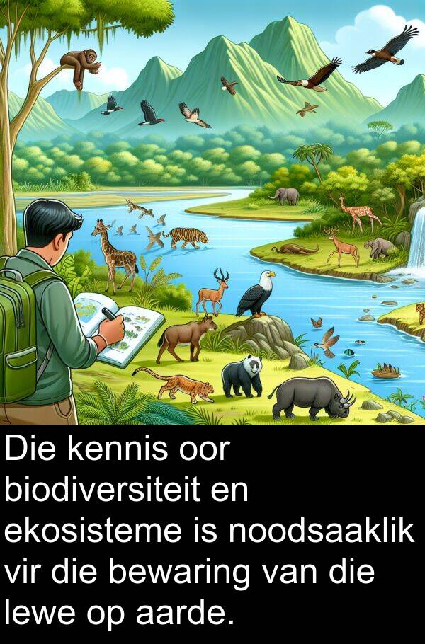 ekosisteme: Die kennis oor biodiversiteit en ekosisteme is noodsaaklik vir die bewaring van die lewe op aarde.