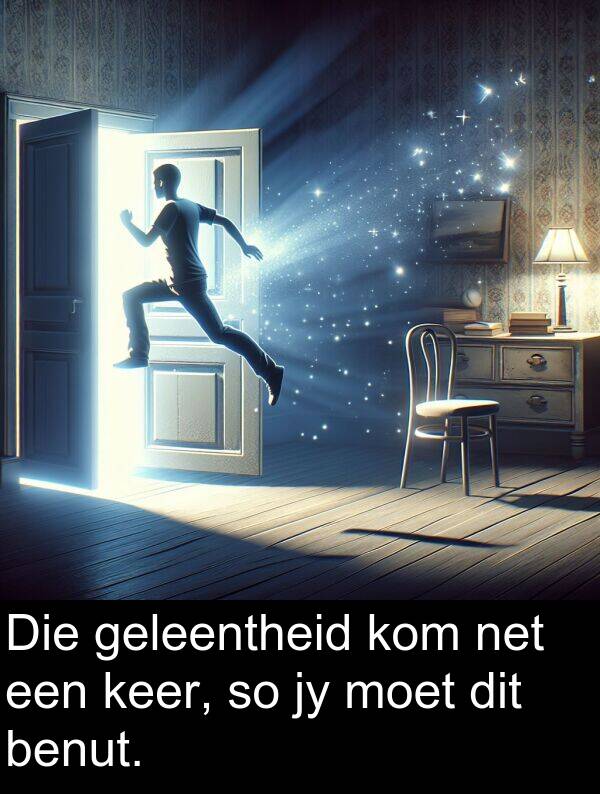 geleentheid: Die geleentheid kom net een keer, so jy moet dit benut.