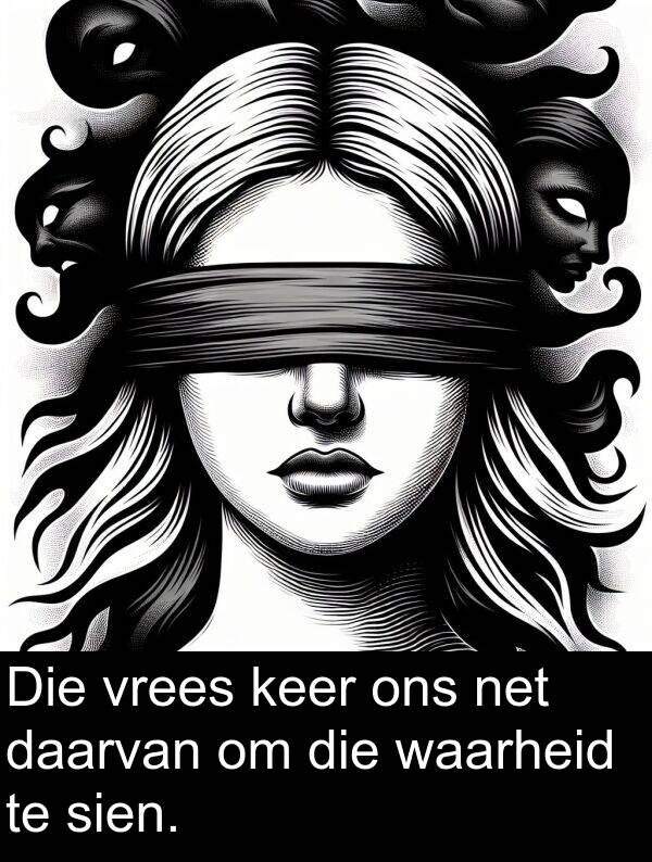 ons: Die vrees keer ons net daarvan om die waarheid te sien.