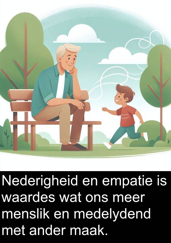 waardes: Nederigheid en empatie is waardes wat ons meer menslik en medelydend met ander maak.