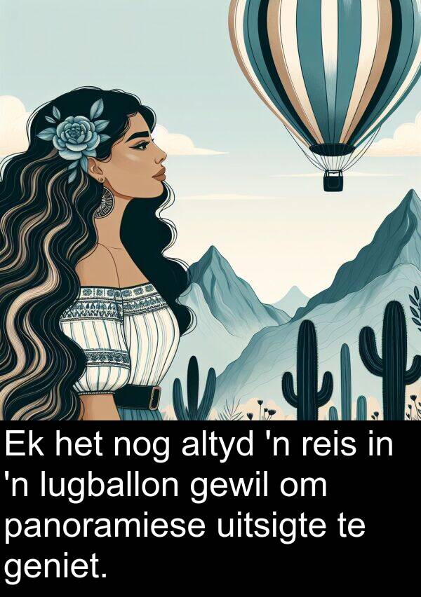 panoramiese: Ek het nog altyd 'n reis in 'n lugballon gewil om panoramiese uitsigte te geniet.
