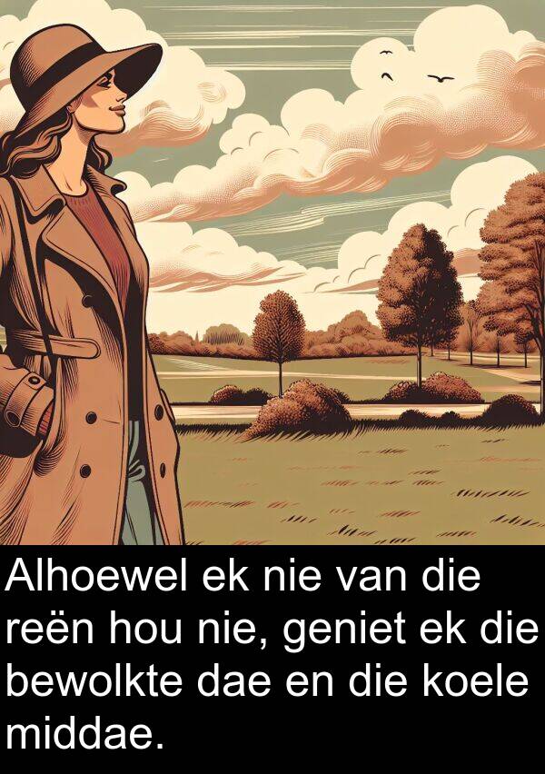 reën: Alhoewel ek nie van die reën hou nie, geniet ek die bewolkte dae en die koele middae.