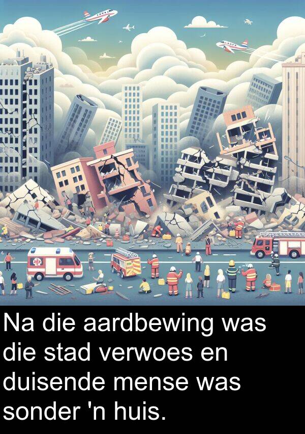 aardbewing: Na die aardbewing was die stad verwoes en duisende mense was sonder 'n huis.