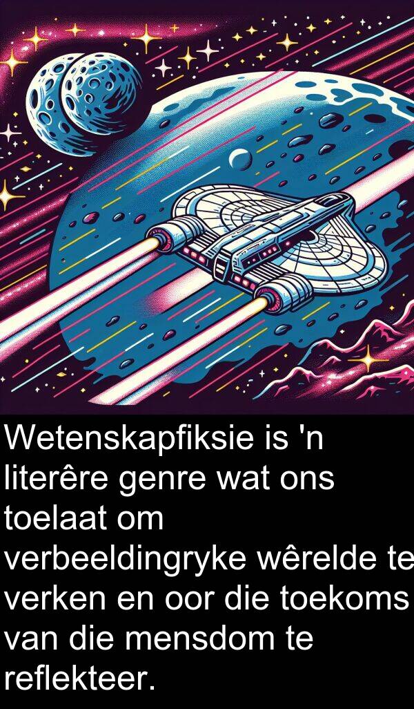 literêre: Wetenskapfiksie is 'n literêre genre wat ons toelaat om verbeeldingryke wêrelde te verken en oor die toekoms van die mensdom te reflekteer.