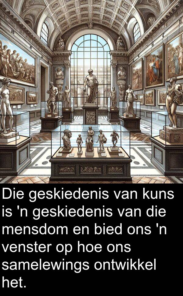 ontwikkel: Die geskiedenis van kuns is 'n geskiedenis van die mensdom en bied ons 'n venster op hoe ons samelewings ontwikkel het.
