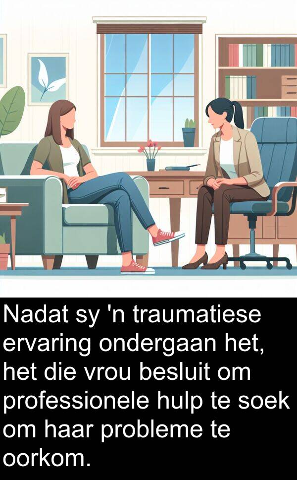 traumatiese: Nadat sy 'n traumatiese ervaring ondergaan het, het die vrou besluit om professionele hulp te soek om haar probleme te oorkom.
