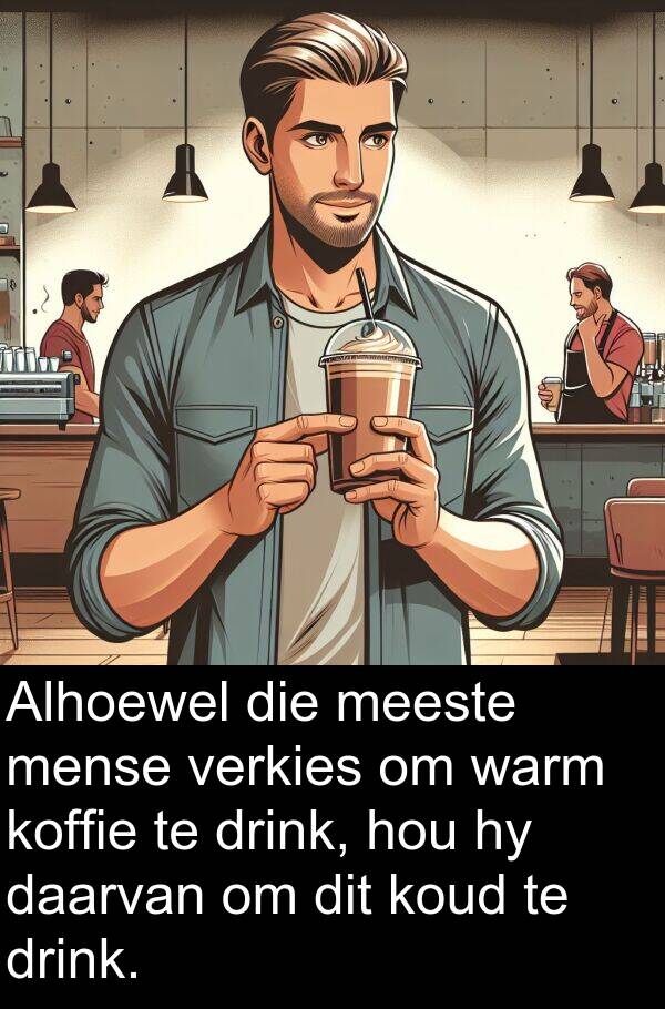 meeste: Alhoewel die meeste mense verkies om warm koffie te drink, hou hy daarvan om dit koud te drink.