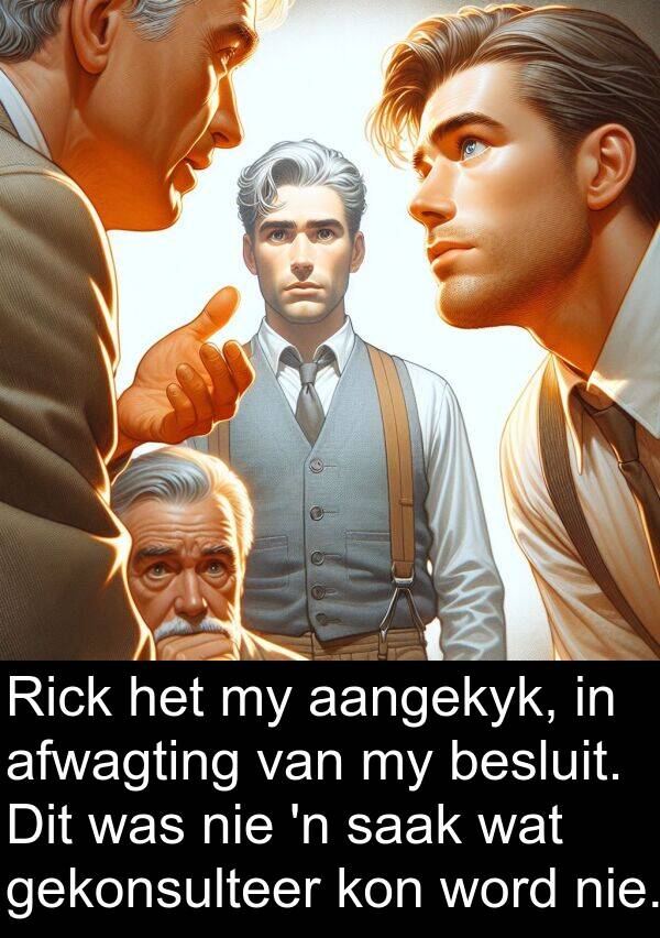 gekonsulteer: Rick het my aangekyk, in afwagting van my besluit. Dit was nie 'n saak wat gekonsulteer kon word nie.
