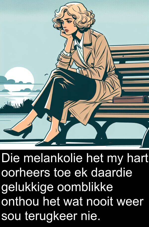 hart: Die melankolie het my hart oorheers toe ek daardie gelukkige oomblikke onthou het wat nooit weer sou terugkeer nie.