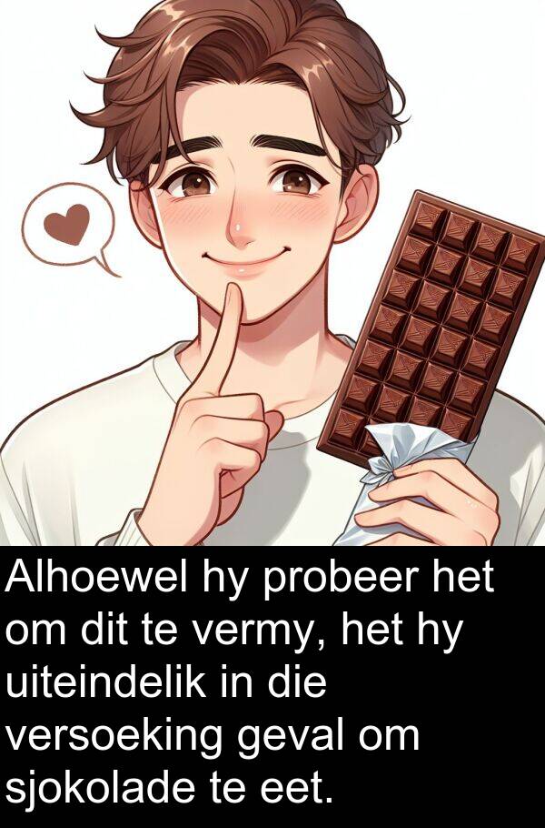 sjokolade: Alhoewel hy probeer het om dit te vermy, het hy uiteindelik in die versoeking geval om sjokolade te eet.