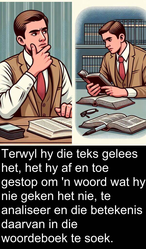 geken: Terwyl hy die teks gelees het, het hy af en toe gestop om 'n woord wat hy nie geken het nie, te analiseer en die betekenis daarvan in die woordeboek te soek.