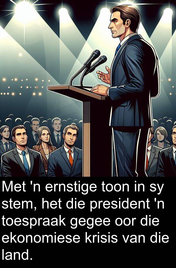 gegee: Met 'n ernstige toon in sy stem, het die president 'n toespraak gegee oor die ekonomiese krisis van die land.
