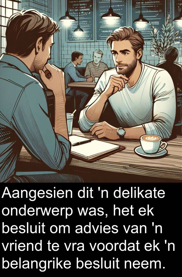 belangrike: Aangesien dit 'n delikate onderwerp was, het ek besluit om advies van 'n vriend te vra voordat ek 'n belangrike besluit neem.