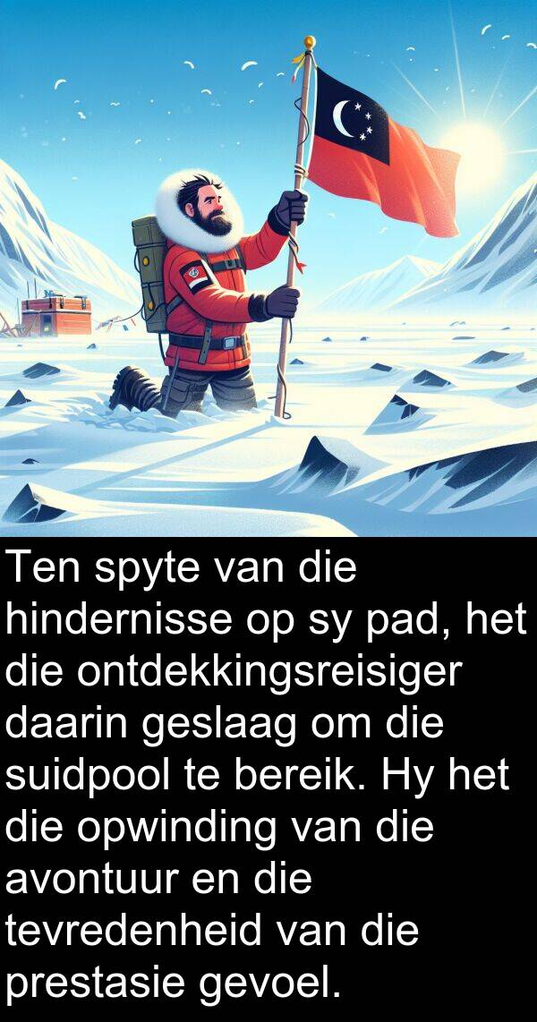 hindernisse: Ten spyte van die hindernisse op sy pad, het die ontdekkingsreisiger daarin geslaag om die suidpool te bereik. Hy het die opwinding van die avontuur en die tevredenheid van die prestasie gevoel.