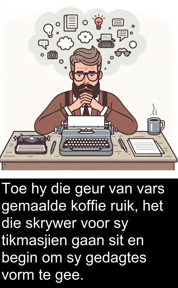 gedagtes: Toe hy die geur van vars gemaalde koffie ruik, het die skrywer voor sy tikmasjien gaan sit en begin om sy gedagtes vorm te gee.