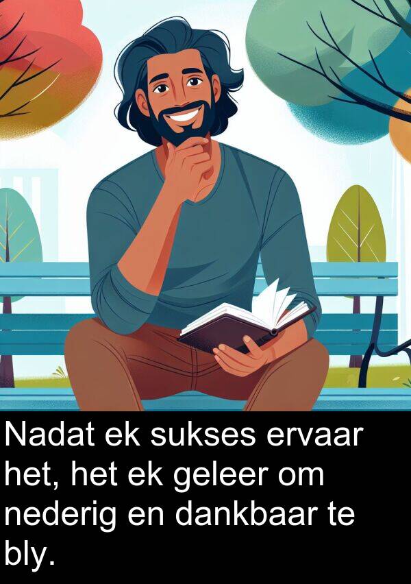 geleer: Nadat ek sukses ervaar het, het ek geleer om nederig en dankbaar te bly.