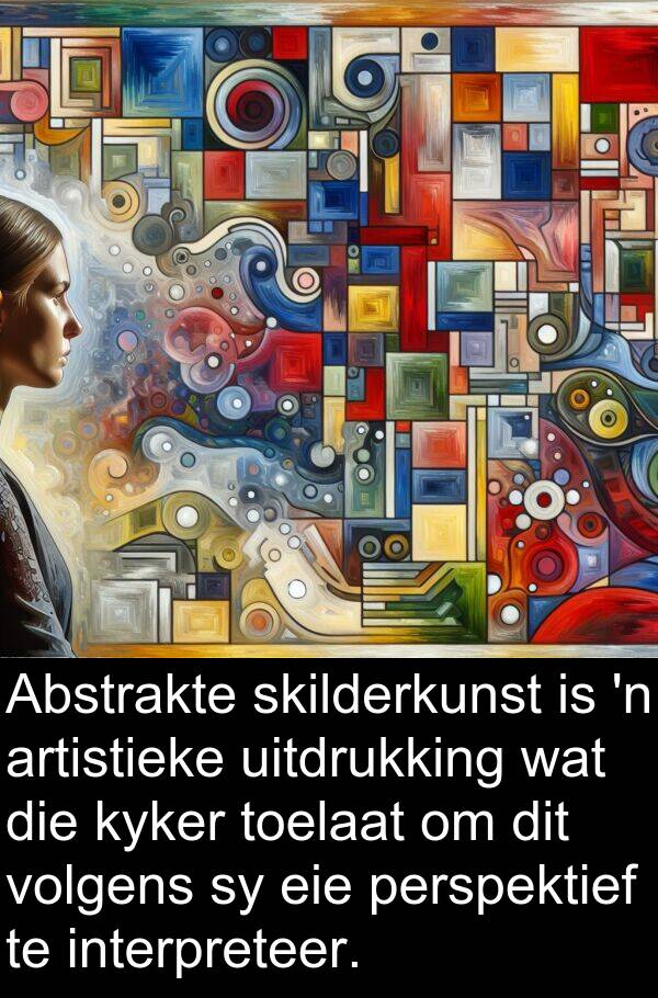 skilderkunst: Abstrakte skilderkunst is 'n artistieke uitdrukking wat die kyker toelaat om dit volgens sy eie perspektief te interpreteer.