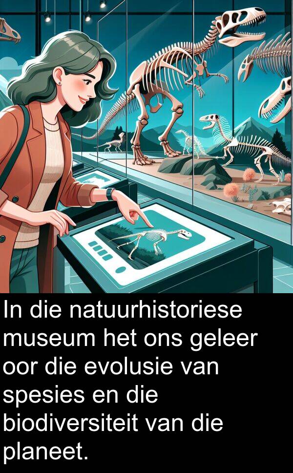 geleer: In die natuurhistoriese museum het ons geleer oor die evolusie van spesies en die biodiversiteit van die planeet.