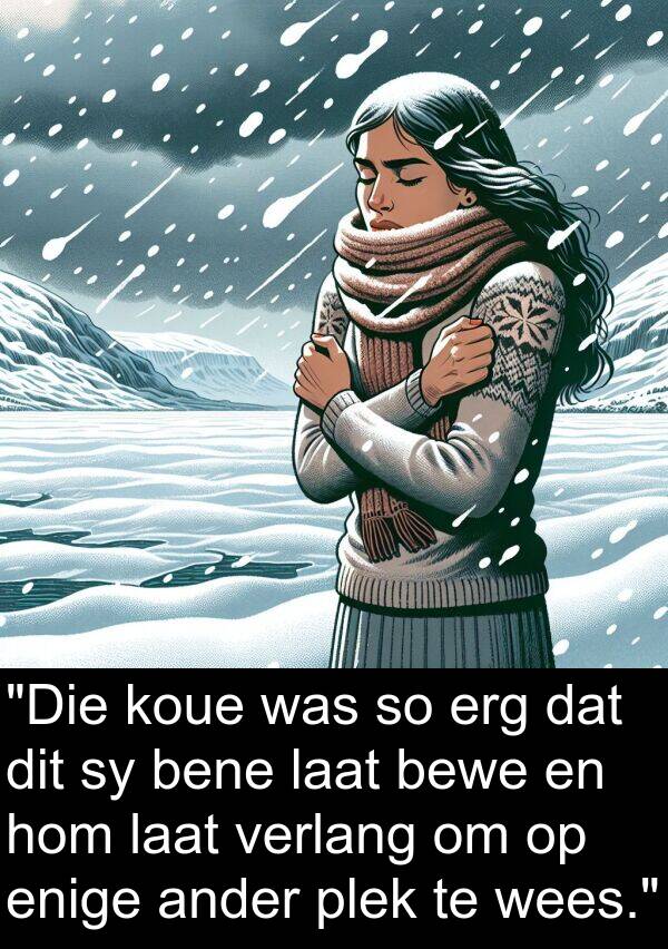 erg: "Die koue was so erg dat dit sy bene laat bewe en hom laat verlang om op enige ander plek te wees."