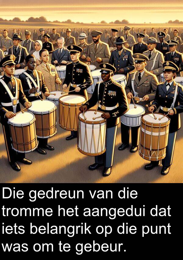 gedreun: Die gedreun van die tromme het aangedui dat iets belangrik op die punt was om te gebeur.