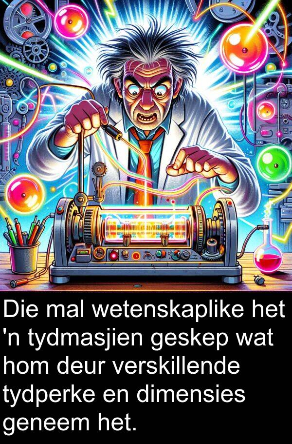 mal: Die mal wetenskaplike het 'n tydmasjien geskep wat hom deur verskillende tydperke en dimensies geneem het.