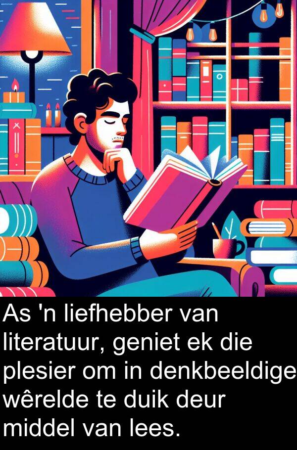 lees: As 'n liefhebber van literatuur, geniet ek die plesier om in denkbeeldige wêrelde te duik deur middel van lees.