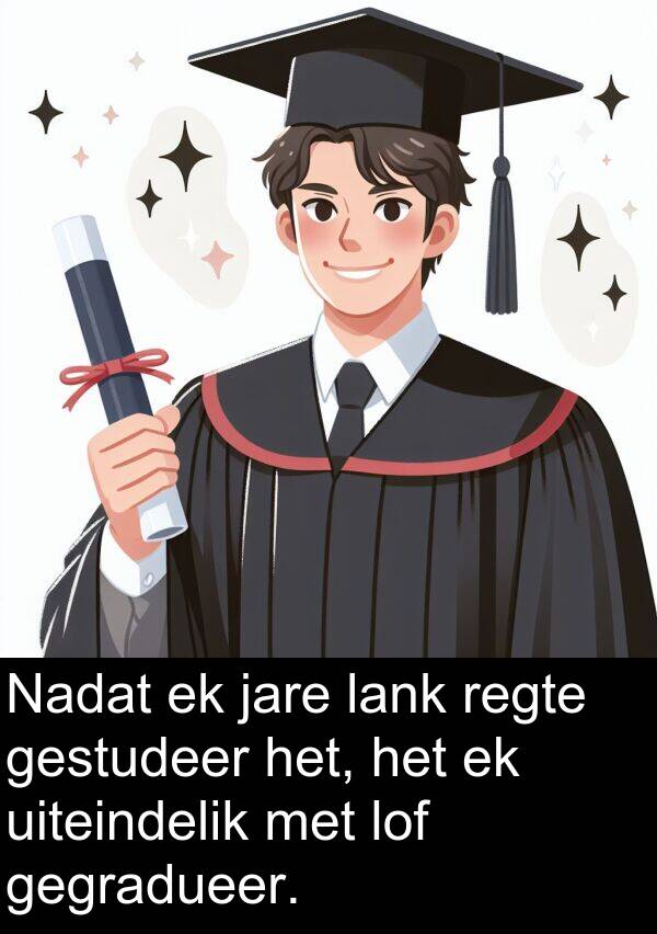 regte: Nadat ek jare lank regte gestudeer het, het ek uiteindelik met lof gegradueer.
